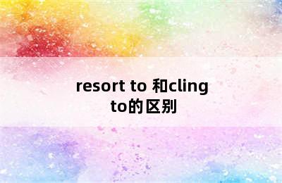 resort to 和cling to的区别